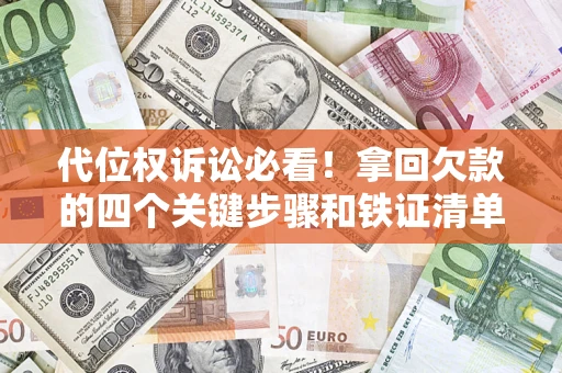 济南代位权诉讼必看!拿回欠款的四个关键步骤和铁证清单 济南代位权诉讼必看!拿回欠款的四个关键步骤和铁证清单