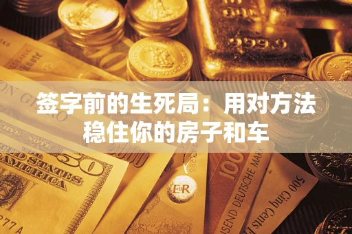 济南签字前的生死局：用对方法稳住你的房子和车