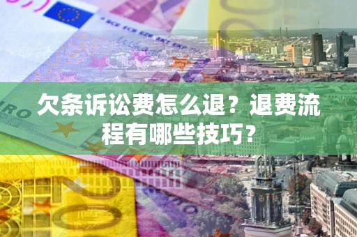济南欠条诉讼费怎么退？退费流程有哪些技巧？