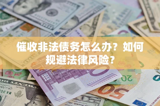 济南催收非法债务怎么办？如何规避法律风险？