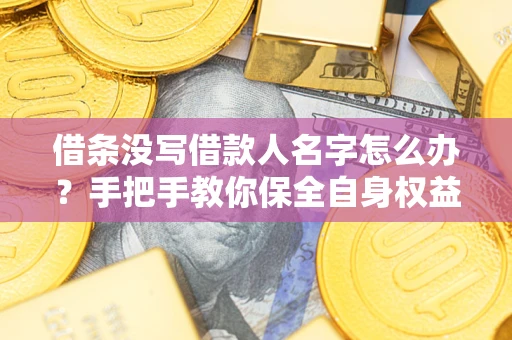 济南借条没写借款人名字怎么办？手把手教你保全自身权益