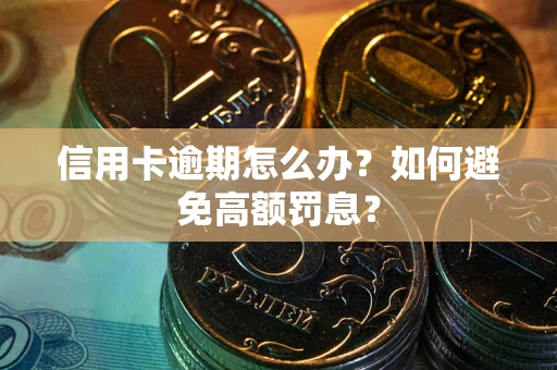 济南信用卡逾期怎么办？如何避免高额罚息？