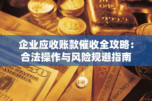 济南企业应收账款催收全攻略：合法操作与风险规避指南
