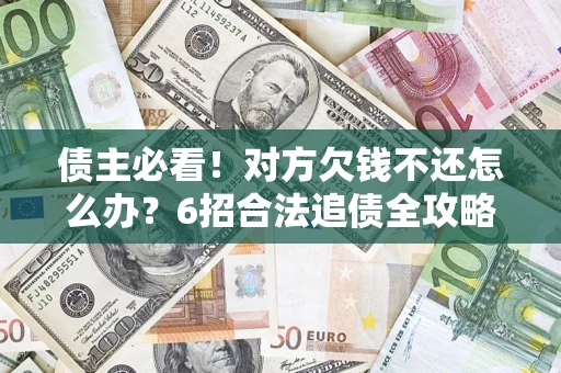 济南债主必看！对方欠钱不还怎么办？6招合法追债全攻略