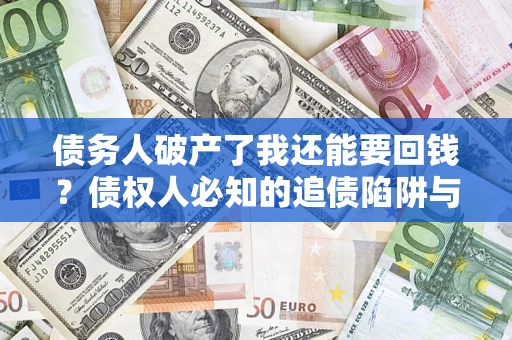 济南债务人破产了我还能要回钱？债权人必知的追债陷阱与破局之道