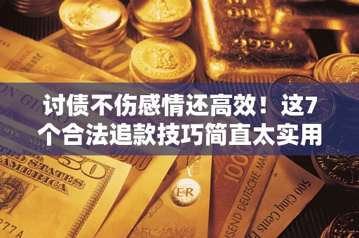 济南讨债不伤感情还高效！这7个合法追款技巧简直太实用