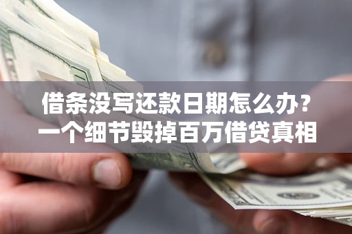 济南借条没写还款日期怎么办？一个细节毁掉百万借贷真相