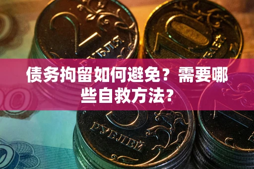 济南债务拘留如何避免？需要哪些自救方法？