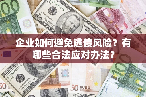 济南企业如何避免逃债风险？有哪些合法应对办法？