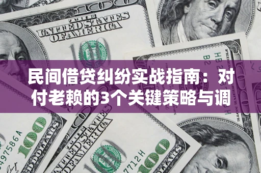 济南民间借贷纠纷实战指南：对付老赖的3个关键策略与调解盲区解析