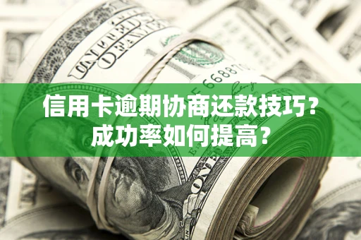 济南信用卡逾期协商还款技巧？成功率如何提高？