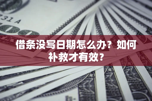 济南借条没写日期怎么办？如何补救才有效？