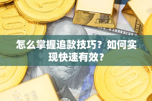 济南怎么掌握追款技巧？如何实现快速有效？