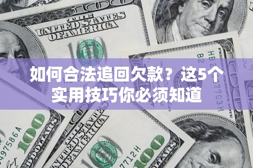 济南如何合法追回欠款？这5个实用技巧你必须知道