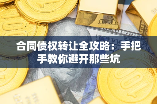 济南合同债权转让全攻略：手把手教你避开那些坑
