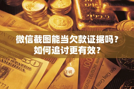 济南微信截图能当欠款证据吗？如何追讨更有效？