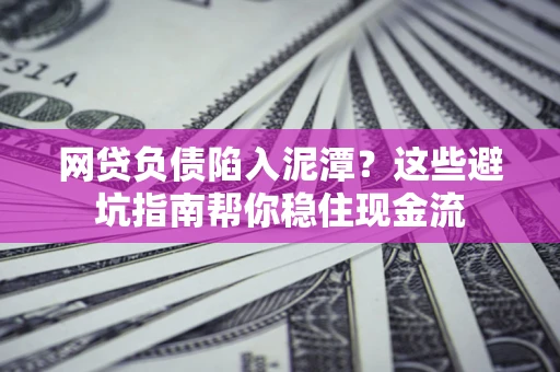 济南网贷负债陷入泥潭？这些避坑指南帮你稳住现金流