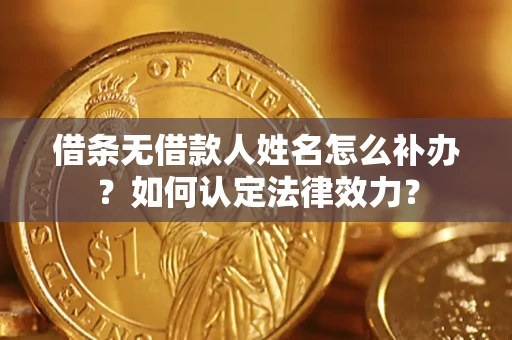 济南借条无借款人姓名怎么补办？如何认定法律效力？
