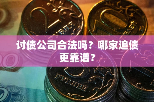 济南讨债公司合法吗？哪家追债更靠谱？