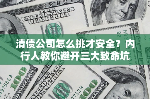济南清债公司怎么挑才安全?内行人教你避开三大致命坑 济南清债公司怎么挑才安全?内行人教你避开三大致命坑