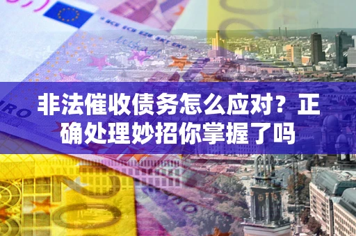 济南非法催收债务怎么应对？正确处理妙招你掌握了吗