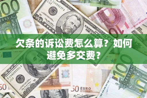 济南欠条的诉讼费怎么算？如何避免多交费？