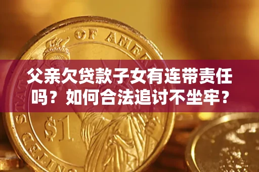 济南父亲欠贷款子女有连带责任吗？如何合法追讨不坐牢？