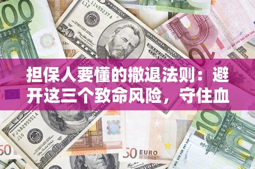 济南担保人要懂的撤退法则：避开这三个致命风险，守住血汗钱