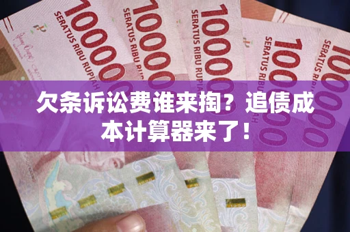 济南欠条诉讼费谁来掏？追债成本计算器来了！