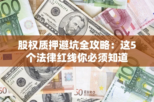 济南股权质押避坑全攻略：这5个法律红线你必须知道