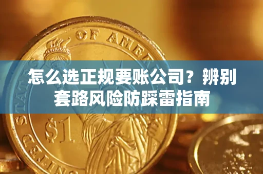 济南怎么选正规要账公司？辨别套路风险防踩雷指南