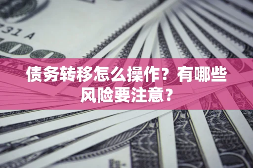 济南债务转移怎么操作？有哪些风险要注意？