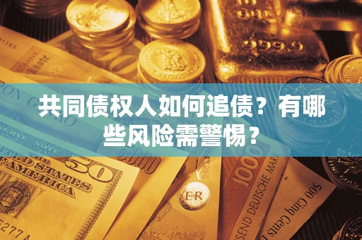 济南共同债权人如何追债？有哪些风险需警惕？