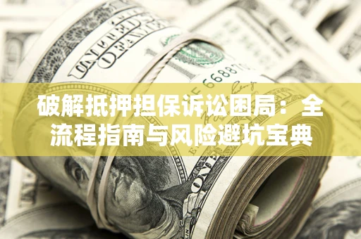 济南破解抵押担保诉讼困局:全流程指南与风险避坑宝典 济南破解抵押担保诉讼困局:全流程指南与风险避坑宝典