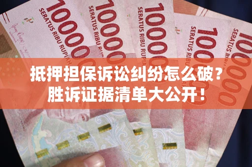 济南抵押担保诉讼纠纷怎么破？胜诉证据清单大公开！