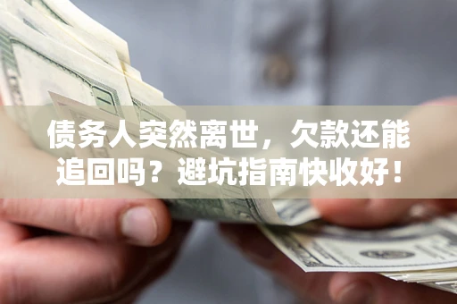 济南债务人突然离世，欠款还能追回吗？避坑指南快收好！