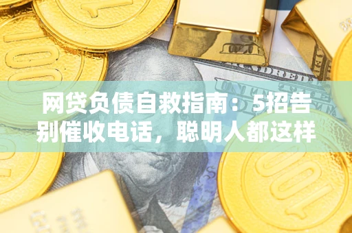 济南网贷负债自救指南：5招告别催收电话，聪明人都这样做