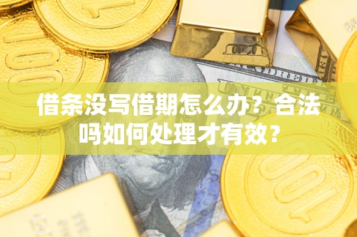 济南借条没写借期怎么办？合法吗如何处理才有效？