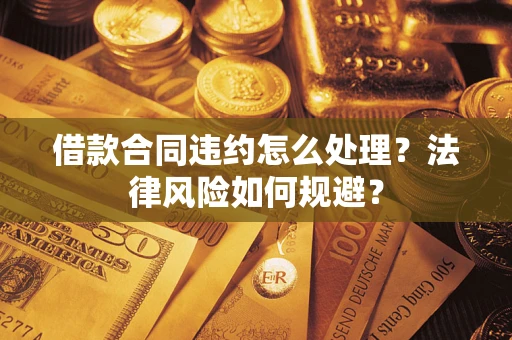 济南借款合同违约怎么处理？法律风险如何规避？