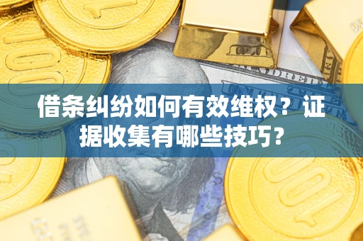 济南借条纠纷如何有效维权？证据收集有哪些技巧？