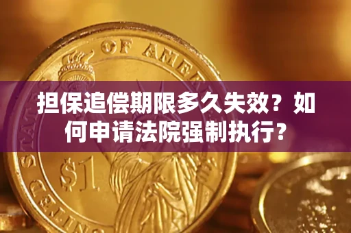 济南担保追偿期限多久失效？如何申请法院强制执行？