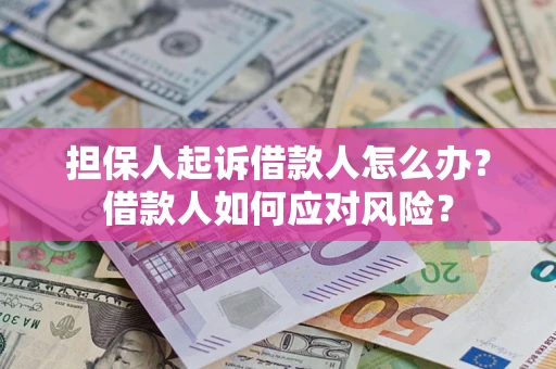 济南担保人起诉借款人怎么办？借款人如何应对风险？