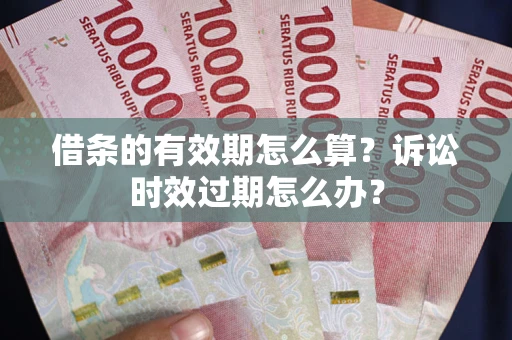济南借条的有效期怎么算？诉讼时效过期怎么办？