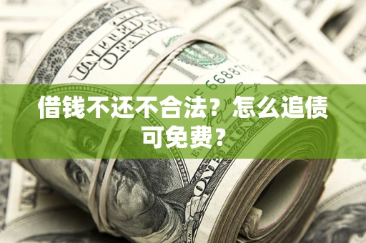济南借钱不还不合法？怎么追债可免费？