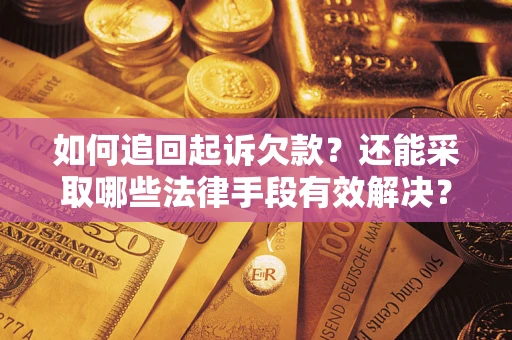 济南如何追回起诉欠款？还能采取哪些法律手段有效解决？