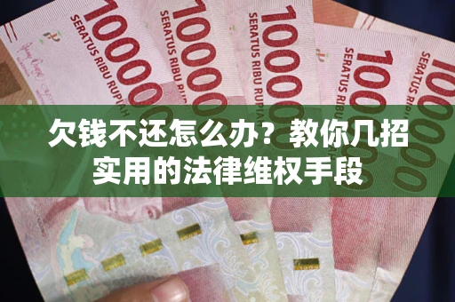 济南欠钱不还怎么办？教你几招实用的法律维权手段