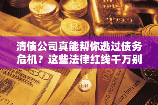 济南清债公司真能帮你逃过债务危机？这些法律红线千万别踩