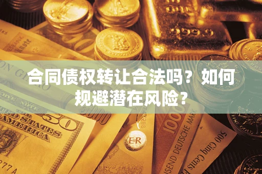 济南合同债权转让合法吗?如何规避潜在风险? 济南合同债权转让合法吗?如何规避潜在风险?