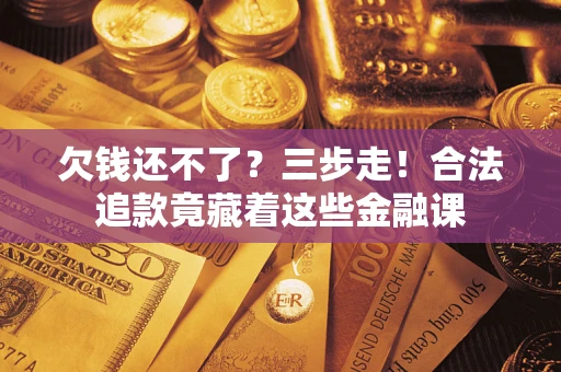 济南欠钱还不了？三步走！合法追款竟藏着这些金融课