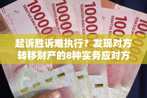 济南起诉胜诉难执行？发现对方转移财产的8种实务应对方案